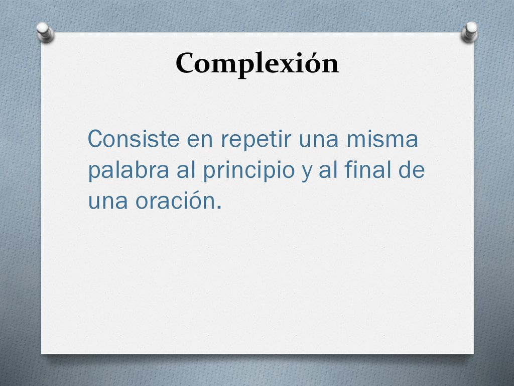 Complexión Consiste en repetir una misma palabra al principio y al final de una oración.