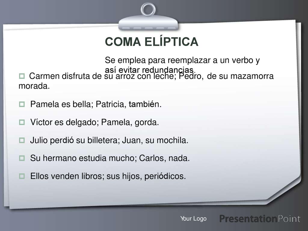 COMA ELÍPTICA Se emplea para reemplazar a un verbo y así evitar redundancias.  Carmen disfruta de su arroz con leche; Pedro,