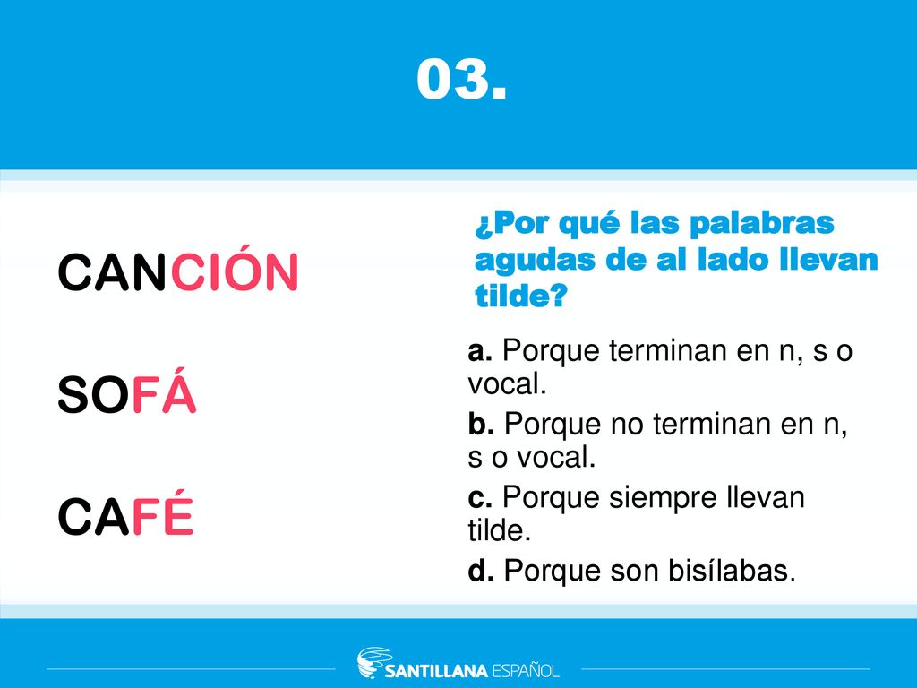 03. ¿Por qué las palabras agudas de al lado llevan tilde CANCIÓN. SOFÁ. CAFÉ. a. Porque terminan en n, s o vocal.