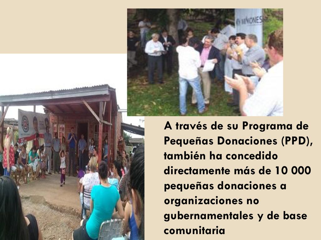 A través de su Programa de Pequeñas Donaciones (PPD), también ha concedido directamente más de pequeñas donaciones a organizaciones no gubernamentales y de base comunitaria