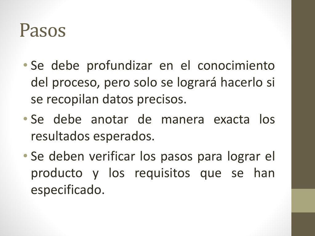 Pasos Se debe profundizar en el conocimiento del proceso, pero solo se logrará hacerlo si se recopilan datos precisos.