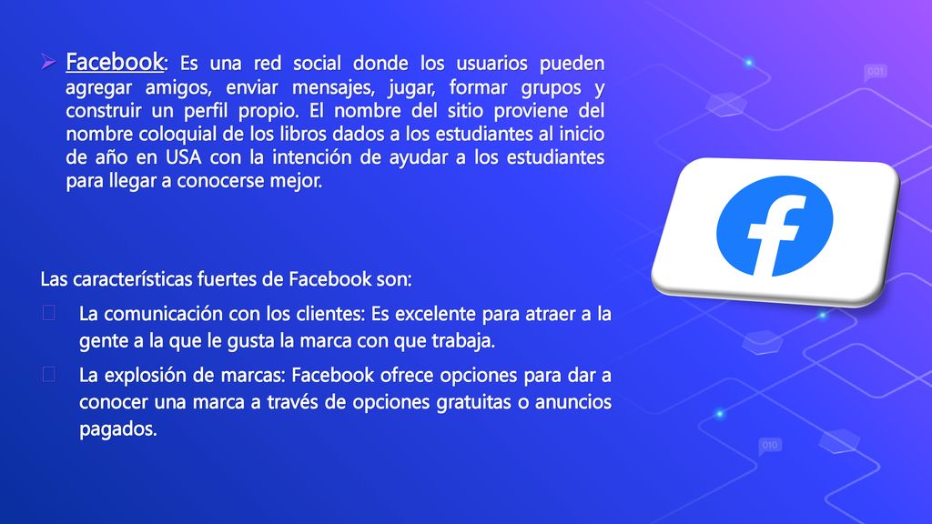 Facebook: Es una red social donde los usuarios pueden agregar amigos, enviar mensajes, jugar, formar grupos y construir un perfil propio. El nombre del sitio proviene del nombre coloquial de los libros dados a los estudiantes al inicio de año en USA con la intención de ayudar a los estudiantes para llegar a conocerse mejor.