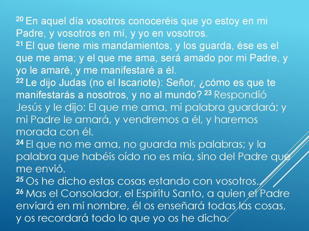 20 En aquel día vosotros conoceréis que yo estoy en mi Padre, y vosotros en mí, y yo en vosotros.