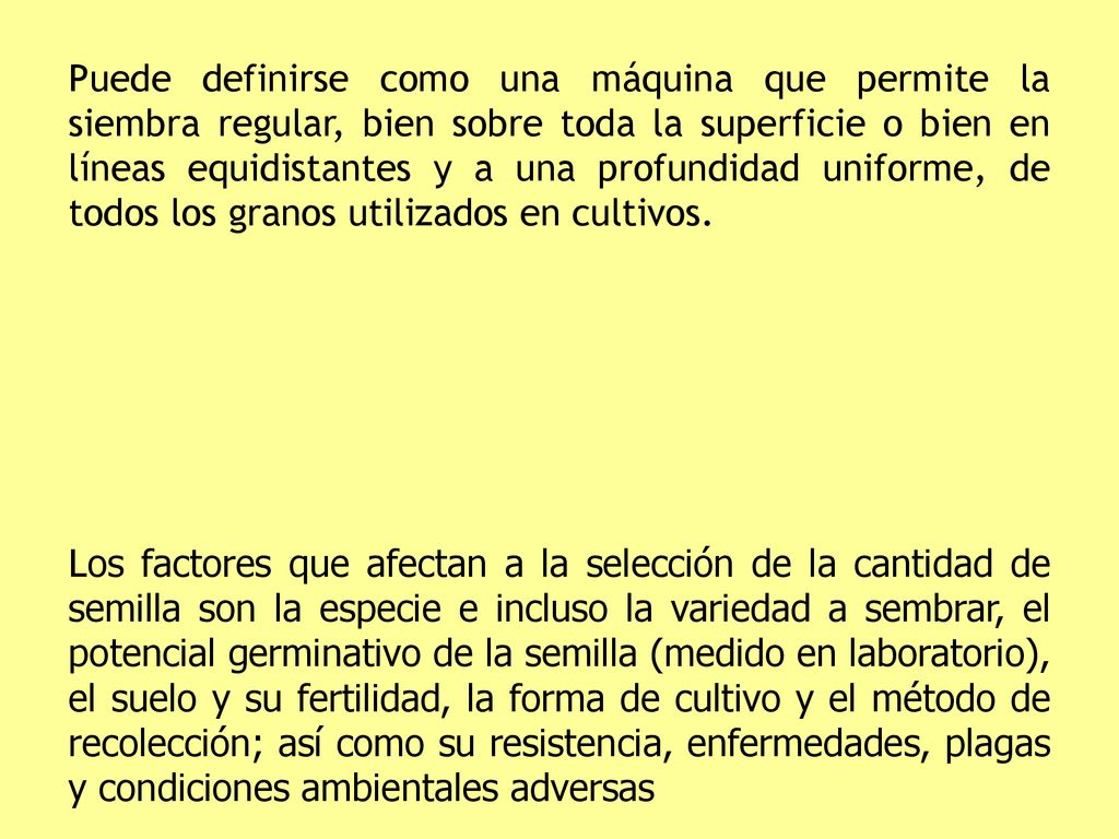 Puede definirse como una máquina que permite la siembra regular, bien sobre toda la superficie o bien en líneas equidistantes y a una profundidad uniforme, de todos los granos utilizados en cultivos.