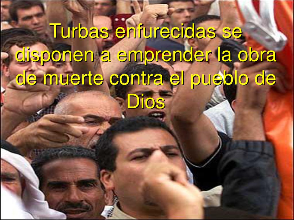 Turbas enfurecidas se disponen a emprender la obra de muerte contra el pueblo de Dios
