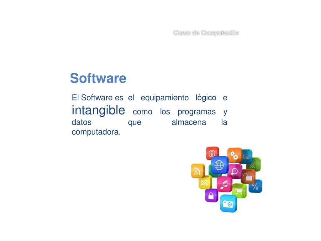 Software El Software es el equipamiento lógico e intangible como los programas y datos que almacena la computadora.