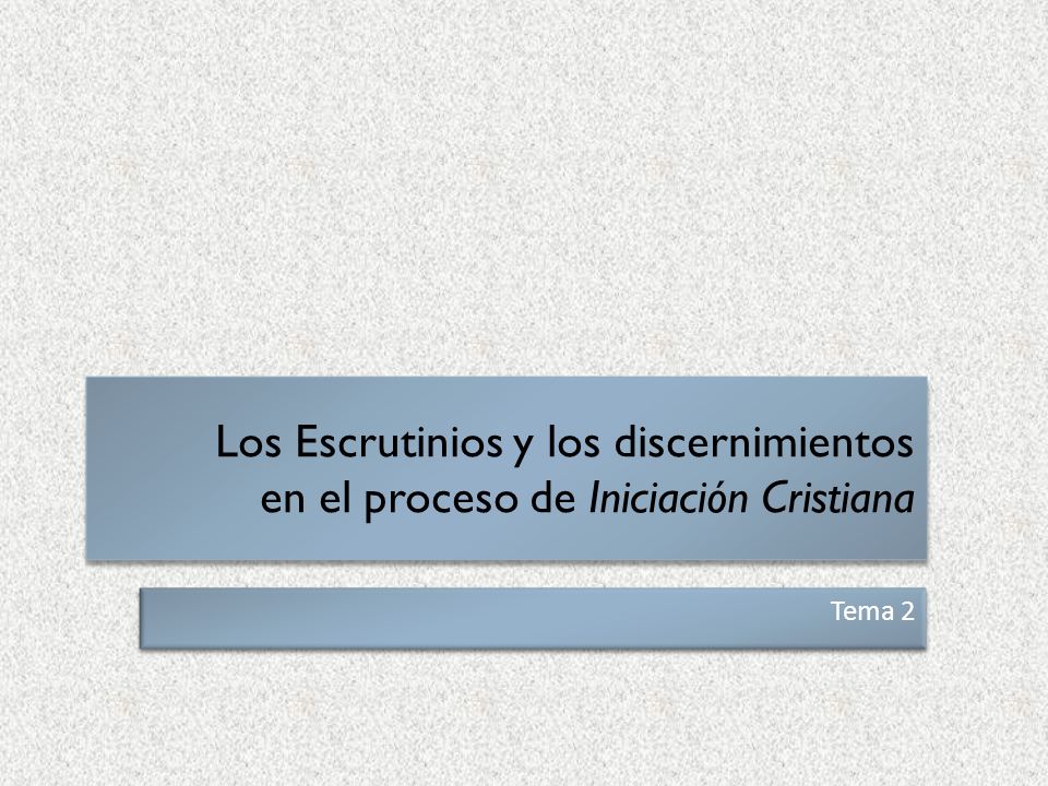 Los Escrutinios y los discernimientos en el proceso de Iniciación Cristiana