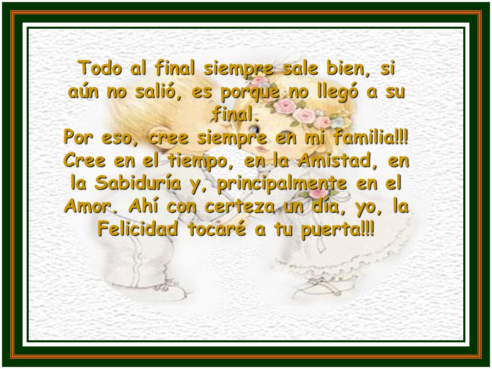 Todo al final siempre sale bien, si aún no salió, es porque no llegó a su final.