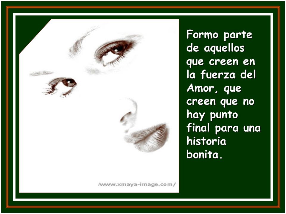 Formo parte de aquellos que creen en la fuerza del Amor, que creen que no hay punto final para una historia bonita.