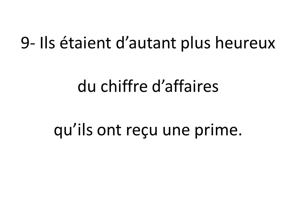9- Ils étaient d’autant plus heureux Eran (estaban) tanto más felices du chiffre d’affaires de la cifra de negocios qu’ils ont reçu une prime.