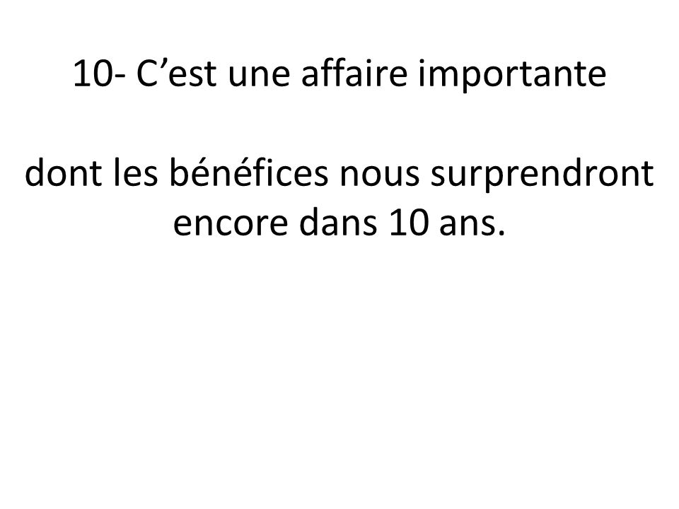 10- C’est une affaire importante Es un negocio importante dont les bénéfices nous surprendront encore dans 10 ans.
