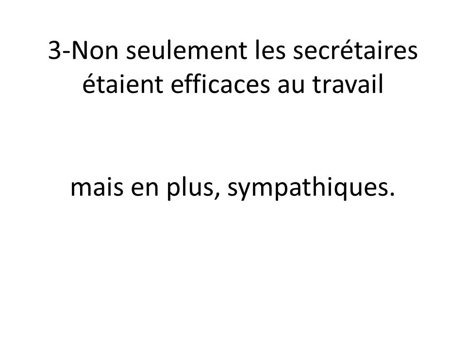 3-Non seulement les secrétaires étaient efficaces au travail No sólo los secretarios / las secretarias eran eficaces en el trabajo, mais en plus, sympathiques.