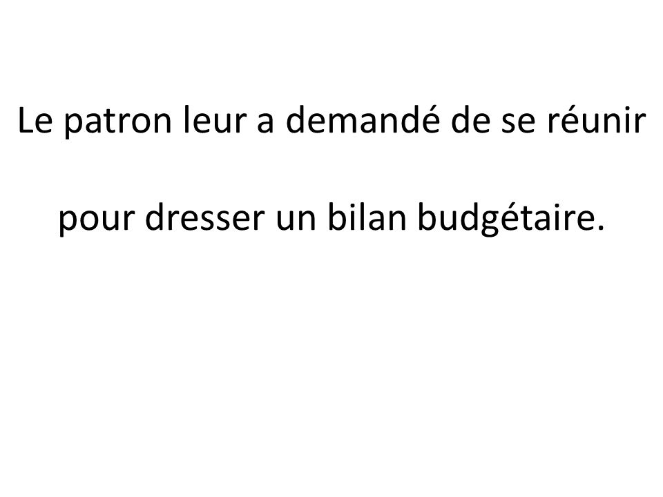 Le patron leur a demandé de se réunir El jefe les pidió que se reunieran pour dresser un bilan budgétaire.
