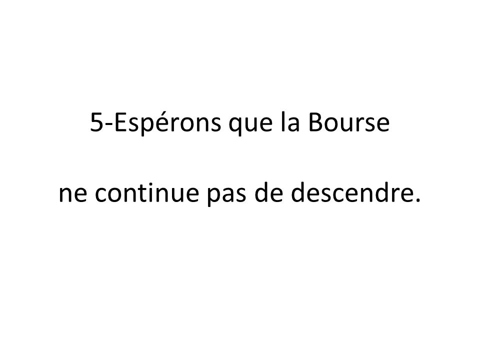 5-Espérons que la Bourse Esperemos que la Bolsa ne continue pas de descendre. no siga bajando.
