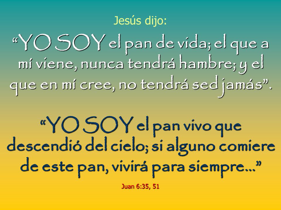 Jesús dijo: YO SOY el pan de vida; el que a mí viene, nunca tendrá hambre; y el que en mí cree, no tendrá sed jamás .