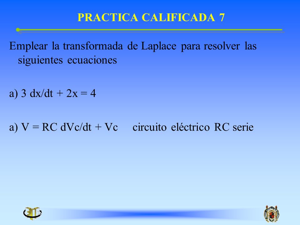 PRACTICA CALIFICADA 7 Emplear la transformada de Laplace para resolver las siguientes ecuaciones. 3 dx/dt + 2x = 4.