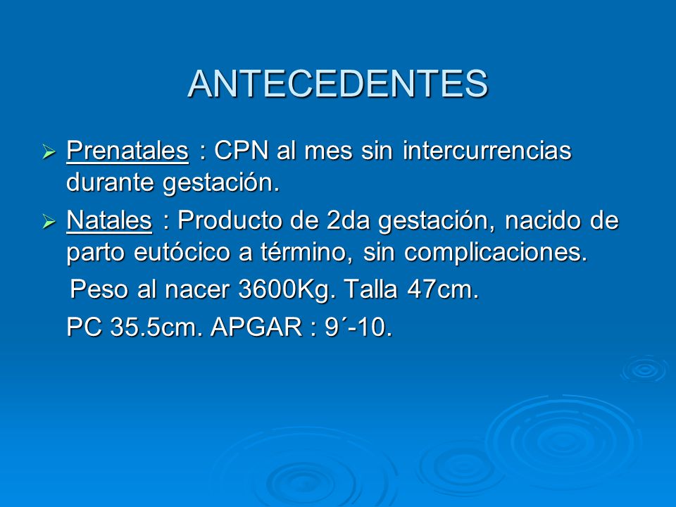 ANTECEDENTES Prenatales : CPN al mes sin intercurrencias durante gestación.