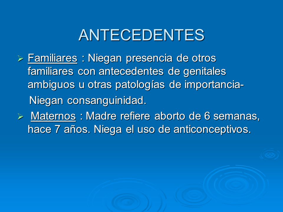 ANTECEDENTES Familiares : Niegan presencia de otros familiares con antecedentes de genitales ambiguos u otras patologías de importancia-