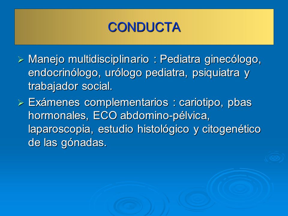 CONDUCTA Manejo multidisciplinario : Pediatra ginecólogo, endocrinólogo, urólogo pediatra, psiquiatra y trabajador social.