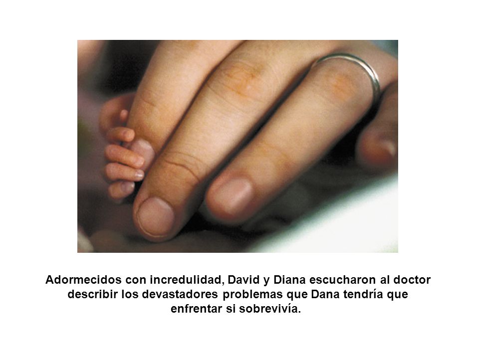 Adormecidos con incredulidad, David y Diana escucharon al doctor describir los devastadores problemas que Dana tendría que enfrentar si sobrevivía.