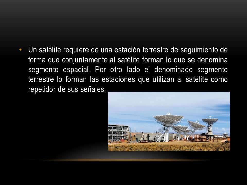 Un satélite requiere de una estación terrestre de seguimiento de forma que conjuntamente al satélite forman lo que se denomina segmento espacial.