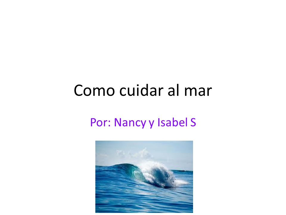 Como cuidar al mar Por: Nancy y Isabel S