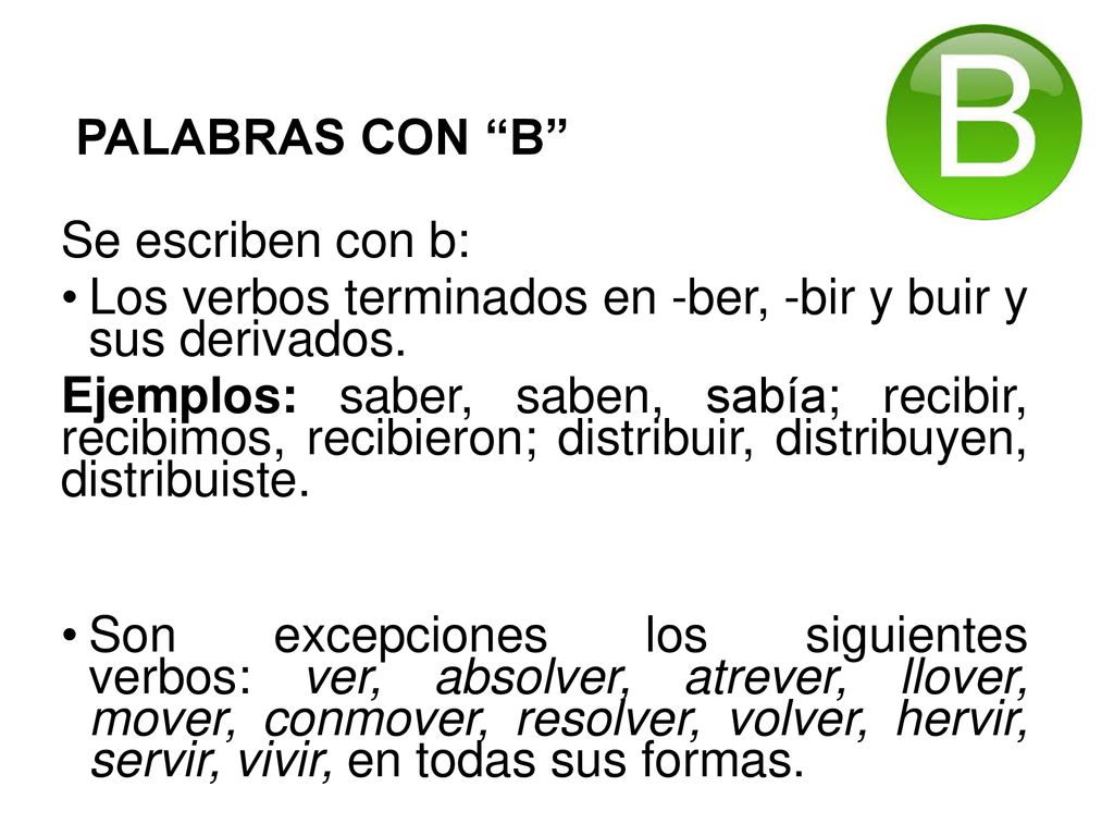 PALABRAS CON B Se escriben con b: Los verbos terminados en -ber, -bir y buir y sus derivados.
