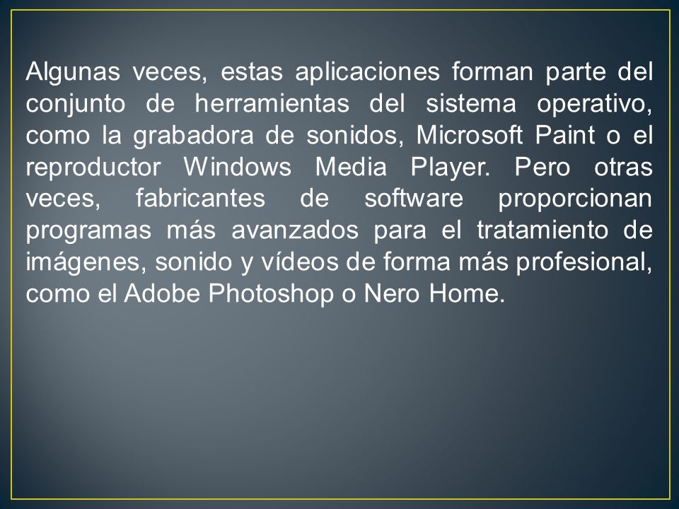 Algunas veces, estas aplicaciones forman parte del conjunto de herramientas del sistema operativo, como la grabadora de sonidos, Microsoft Paint o el reproductor Windows Media Player.