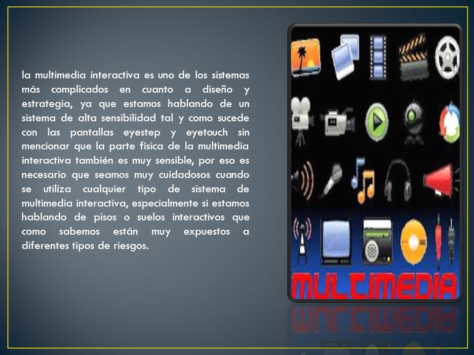 la multimedia interactiva es uno de los sistemas más complicados en cuanto a diseño y estrategia, ya que estamos hablando de un sistema de alta sensibilidad tal y como sucede con las pantallas eyestep y eyetouch sin mencionar que la parte física de la multimedia interactiva también es muy sensible, por eso es necesario que seamos muy cuidadosos cuando se utiliza cualquier tipo de sistema de multimedia interactiva, especialmente si estamos hablando de pisos o suelos interactivos que como sabemos están muy expuestos a diferentes tipos de riesgos.