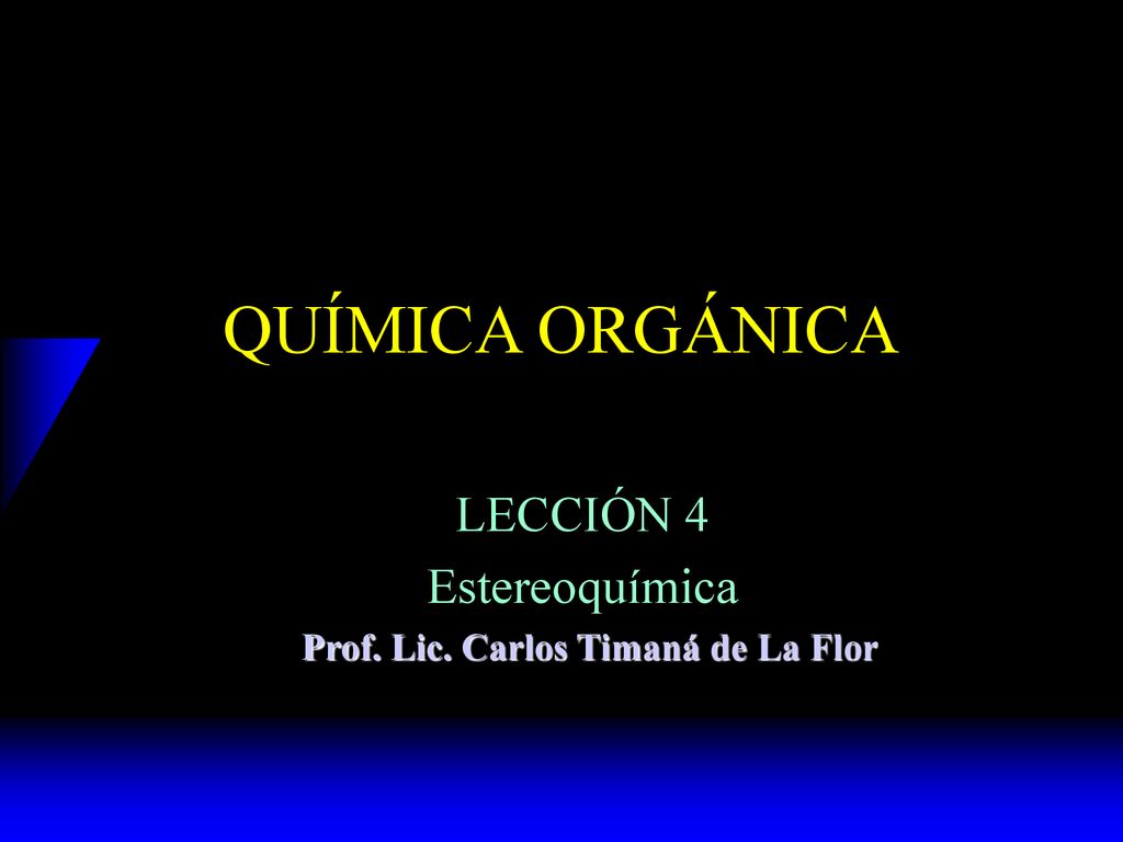 LECCIÓN 4 Estereoquímica Prof. Lic. Carlos Timaná de La Flor