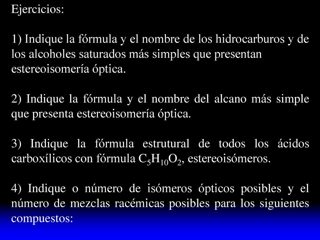 Ejercicios: 1) Indique la fórmula y el nombre de los hidrocarburos y de los alcoholes saturados más simples que presentan estereoisomería óptica.