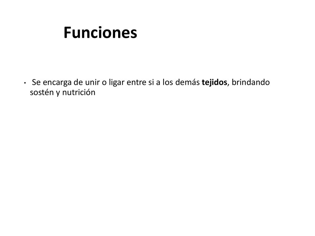 Funciones Se encarga de unir o ligar entre si a los demás tejidos, brindando sostén y nutrición