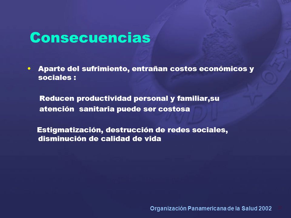 Consecuencias Aparte del sufrimiento, entrañan costos económicos y sociales : Reducen productividad personal y familiar,su.
