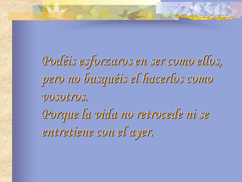Podéis esforzaros en ser como ellos, pero no busquéis el hacerlos como vosotros.