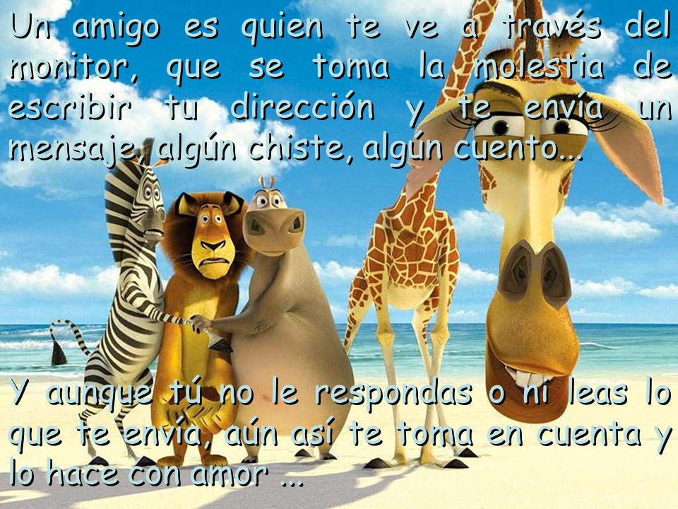 Un amigo es quien te ve a través del monitor, que se toma la molestia de escribir tu dirección y te envía un mensaje, algún chiste, algún cuento...