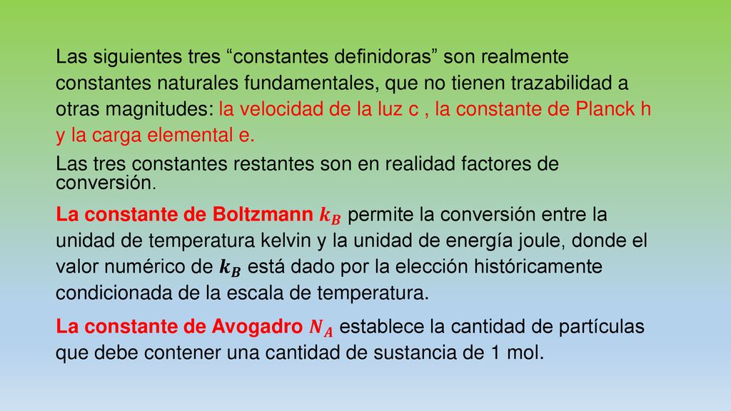 Las siguientes tres constantes definidoras son realmente constantes naturales fundamentales, que no tienen trazabilidad a otras magnitudes: la velocidad de la luz c , la constante de Planck h y la carga elemental e.