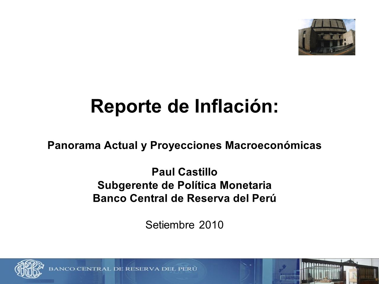 Reporte de Inflación: Panorama Actual y Proyecciones Macroeconómicas Paul Castillo Subgerente de Política Monetaria Banco Central de Reserva del Perú Setiembre 2010