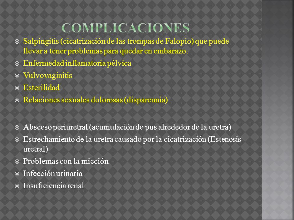 Complicaciones Salpingitis (cicatrización de las trompas de Falopio) que puede llevar a tener problemas para quedar en embarazo.