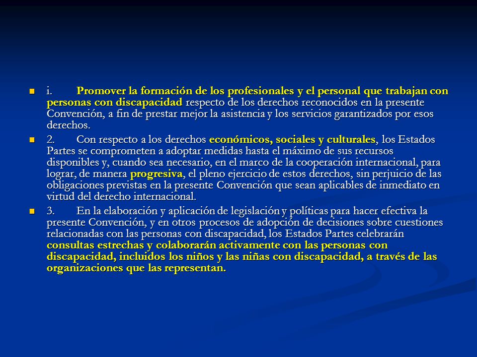 i. Promover la formación de los profesionales y el personal que trabajan con personas con discapacidad respecto de los derechos reconocidos en la presente Convención, a fin de prestar mejor la asistencia y los servicios garantizados por esos derechos.