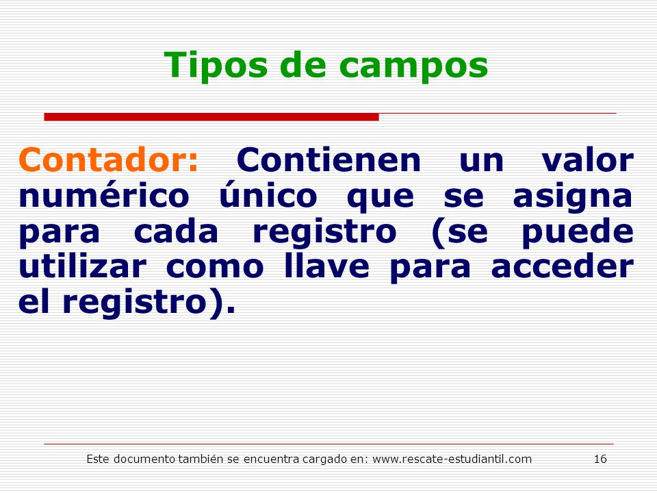 Tipos de campos Contador: Contienen un valor numérico único que se asigna para cada registro (se puede utilizar como llave para acceder el registro).