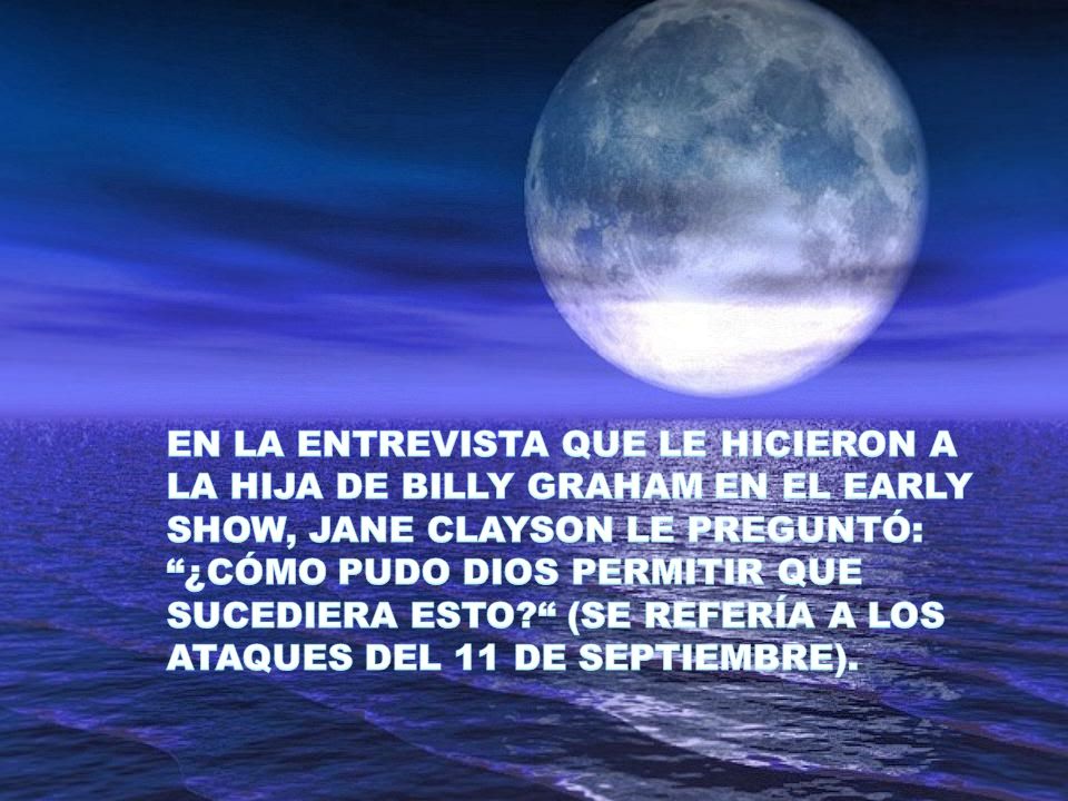 EN LA ENTREVISTA QUE LE HICIERON A LA HIJA DE BILLY GRAHAM EN EL EARLY SHOW, JANE CLAYSON LE PREGUNTÓ: ¿CÓMO PUDO DIOS PERMITIR QUE SUCEDIERA ESTO (SE REFERÍA A LOS ATAQUES DEL 11 DE SEPTIEMBRE).