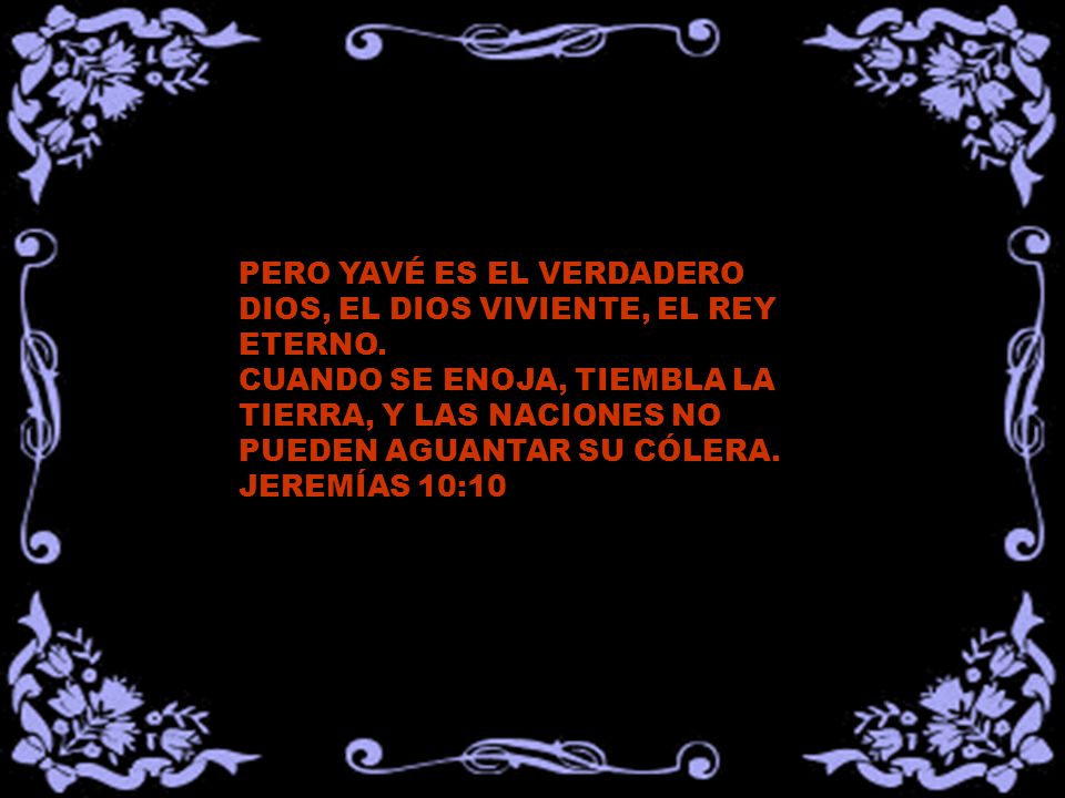PERO YAVÉ ES EL VERDADERO DIOS, EL DIOS VIVIENTE, EL REY ETERNO.