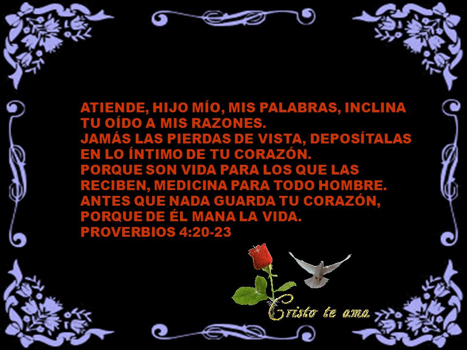 ATIENDE, HIJO MÍO, MIS PALABRAS, INCLINA TU OÍDO A MIS RAZONES.