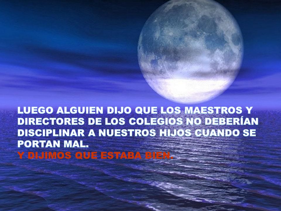 LUEGO ALGUIEN DIJO QUE LOS MAESTROS Y DIRECTORES DE LOS COLEGIOS NO DEBERÍAN DISCIPLINAR A NUESTROS HIJOS CUANDO SE PORTAN MAL.
