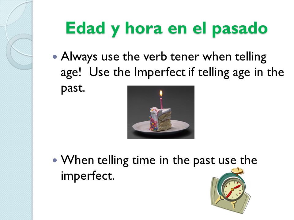 Edad y hora en el pasado Always use the verb tener when telling age! Use the Imperfect if telling age in the past.