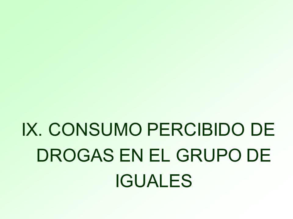 IX. CONSUMO PERCIBIDO DE DROGAS EN EL GRUPO DE IGUALES