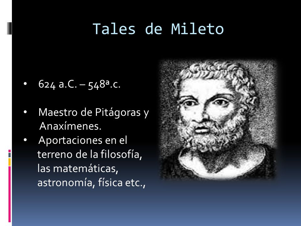 Tales de Mileto 624 a.C. – 548ª.c. Maestro de Pitágoras y Anaxímenes.