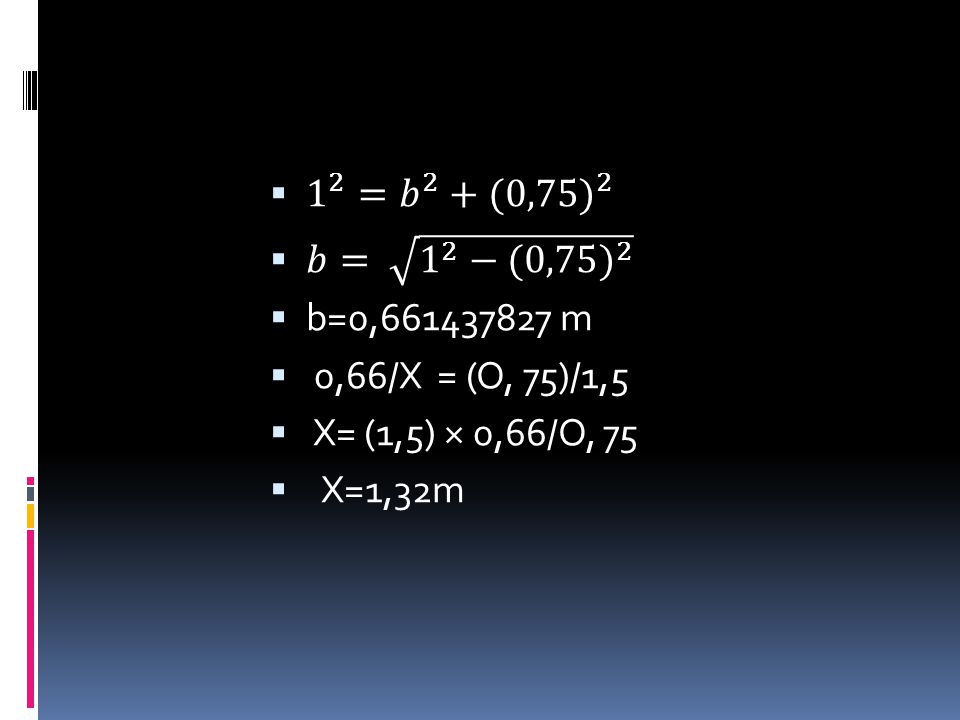 1 2 = 𝑏 2 +( 0,75) 2 𝑏= 1 2 − (0,75) 2. b=0, m. 0,66/X = (O, 75)/1,5. X= (1,5) × 0,66/O, 75.