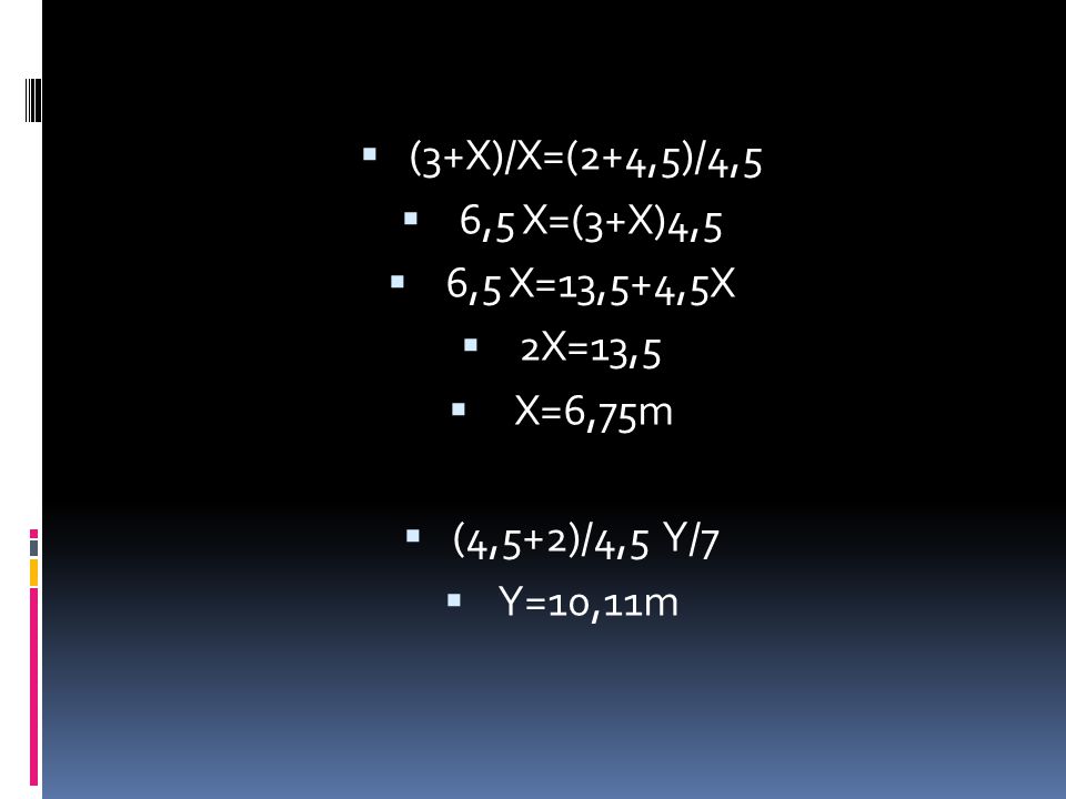 (3+X)/X=(2+4,5)/4,5 6,5 X=(3+X)4,5 6,5 X=13,5+4,5X 2X=13,5 X=6,75m (4,5+2)/4,5 Y/7 Y=10,11m