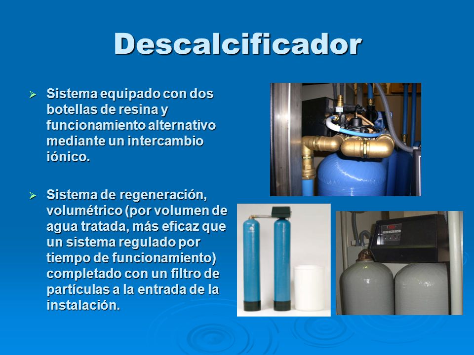Descalcificador Sistema equipado con dos botellas de resina y funcionamiento alternativo mediante un intercambio iónico.
